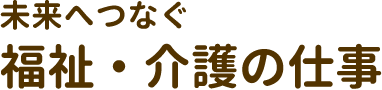 未来へつなぐ福祉・介護の仕事
